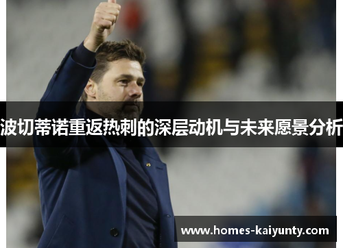波切蒂诺重返热刺的深层动机与未来愿景分析 波切蒂诺重返热刺的深层动机与未来愿景分析