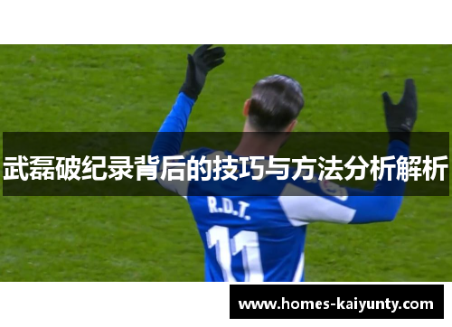 武磊破纪录背后的技巧与方法分析解析 武磊破纪录背后的技巧与方法分析解析