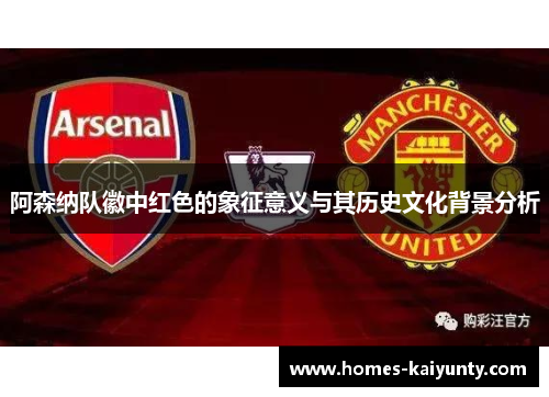 阿森纳队徽中红色的象征意义与其历史文化背景分析 阿森纳队徽中红色的象征意义与其历史文化背景分析