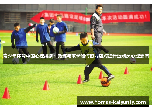 青少年体育中的心理挑战：教练与家长如何协同应对提升运动员心理素质