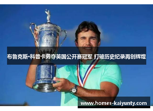 布鲁克斯·科普卡勇夺英国公开赛冠军 打破历史纪录再创辉煌