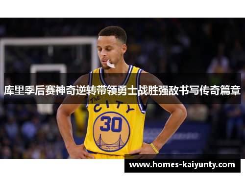 库里季后赛神奇逆转带领勇士战胜强敌书写传奇篇章