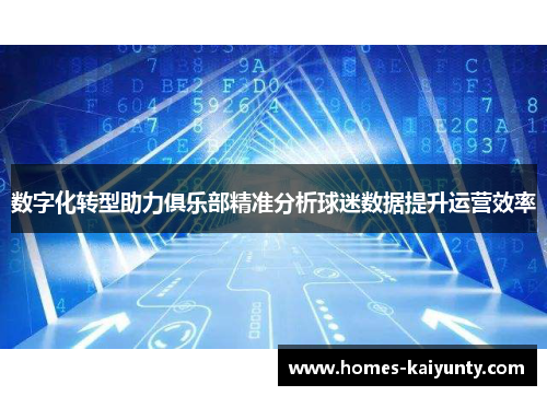 数字化转型助力俱乐部精准分析球迷数据提升运营效率