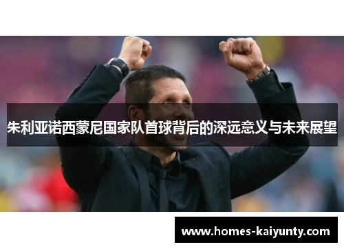 朱利亚诺西蒙尼国家队首球背后的深远意义与未来展望