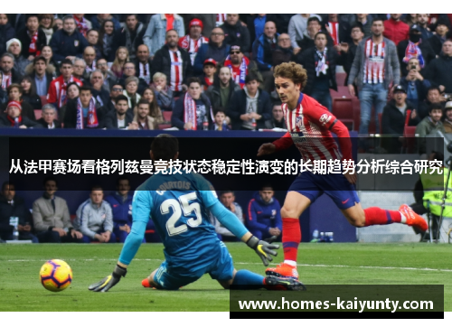 从法甲赛场看格列兹曼竞技状态稳定性演变的长期趋势分析综合研究