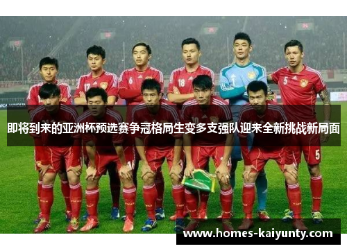 即将到来的亚洲杯预选赛争冠格局生变多支强队迎来全新挑战新局面