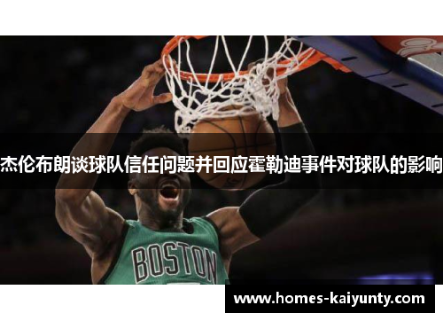 杰伦布朗谈球队信任问题并回应霍勒迪事件对球队的影响