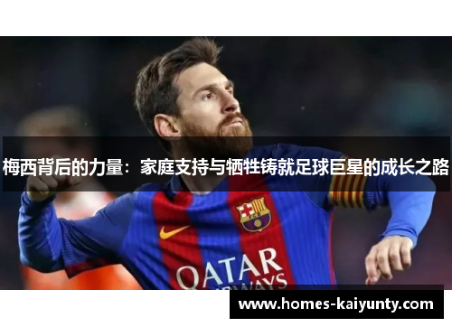 梅西背后的力量：家庭支持与牺牲铸就足球巨星的成长之路