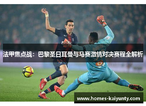 法甲焦点战：巴黎圣日耳曼与马赛激情对决赛程全解析