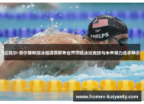 迈克尔·菲尔普斯游泳邀请赛聚焦世界顶级泳坛竞技与未来潜力选手展示